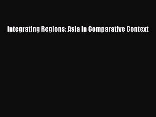 Read Integrating Regions: Asia in Comparative Context Ebook Free