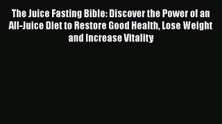 Read The Juice Fasting Bible: Discover the Power of an All-Juice Diet to Restore Good Health