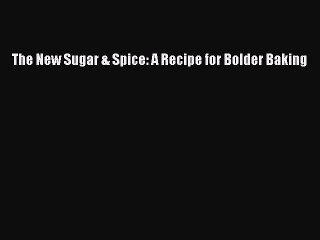 Read The New Sugar & Spice: A Recipe for Bolder Baking Ebook Free