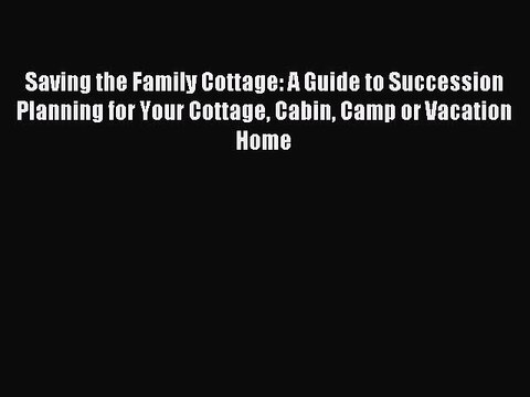 [Download] Saving the Family Cottage: A Guide to Succession Planning for Your Cottage Cabin