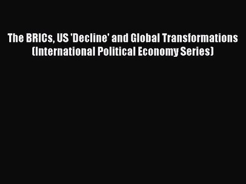 Read The BRICs US 'Decline' and Global Transformations (International Political Economy Series)