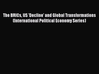 Read The BRICs US 'Decline' and Global Transformations (International Political Economy Series)