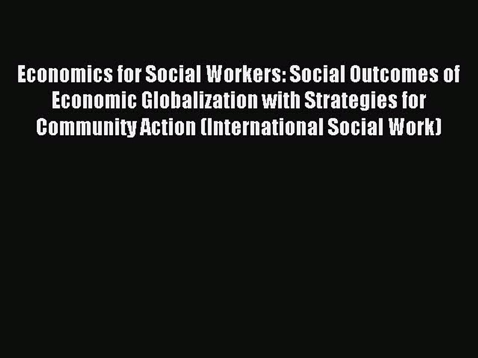 Read Economics for Social Workers: Social Outcomes of Economic Globalization with Strategies