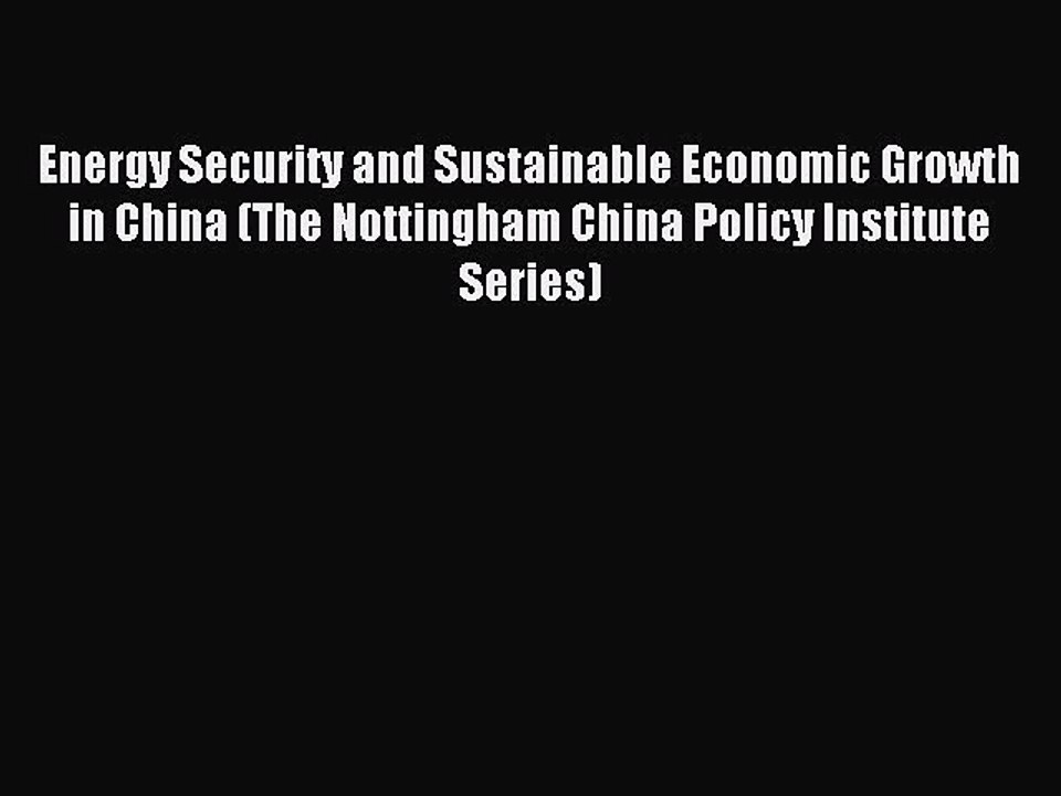Read Energy Security and Sustainable Economic Growth in China (The Nottingham China Policy