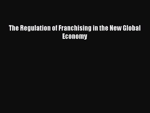 Read The Regulation of Franchising in the New Global Economy Ebook Free