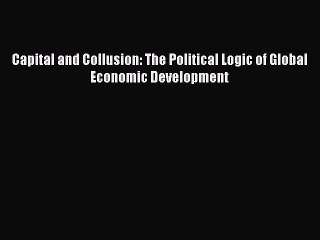 Read Capital and Collusion: The Political Logic of Global Economic Development Ebook Free
