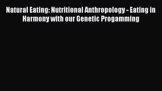 Read Natural Eating: Nutritional Anthropology - Eating in Harmony with our Genetic Progamming