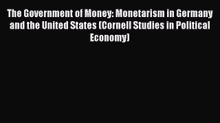 Read The Government of Money: Monetarism in Germany and the United States (Cornell Studies