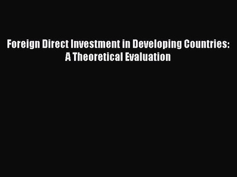 Read Foreign Direct Investment in Developing Countries: A Theoretical Evaluation Ebook Free