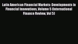 Download Latin American Financial Markets: Developments in Financial Innovations Volume 5 (International