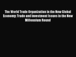 Read The World Trade Organization in the New Global Economy: Trade and Investment Issues in