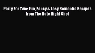 [PDF] Party For Two: Fun Fancy & Easy Romantic Recipes from The Date Night Chef  Full EBook