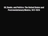 Read Oil Banks and Politics: The United States and Postrevolutionary Mexico 1917-1924 Ebook