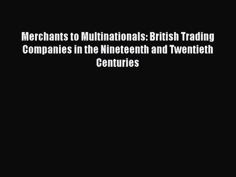 Read Merchants to Multinationals: British Trading Companies in the Nineteenth and Twentieth