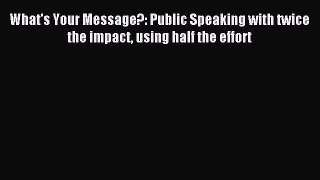 Read What's Your Message?: Public Speaking with twice the impact using half the effort Ebook