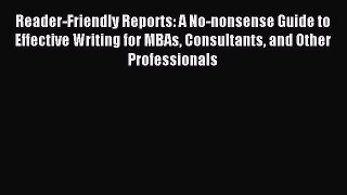 Read Reader-Friendly Reports: A No-nonsense Guide to Effective Writing for MBAs Consultants