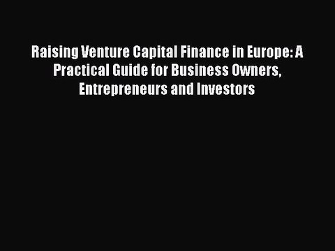 Read Raising Venture Capital Finance in Europe: A Practical Guide for Business Owners Entrepreneurs