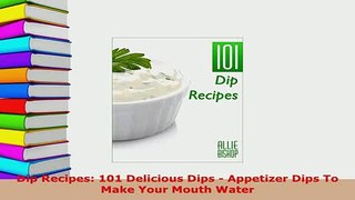 PDF  Dip Recipes 101 Delicious Dips  Appetizer Dips To Make Your Mouth Water Read Full Ebook