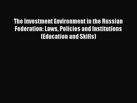Read The Investment Environment in the Russian Federation: Laws Policies and Institutions (Education