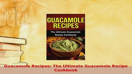 Download  Guacamole Recipes The Ultimate Guacamole Recipe Cookbook Download Full Ebook