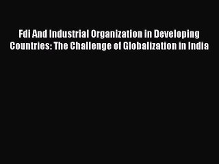 Read Fdi And Industrial Organization in Developing Countries: The Challenge of Globalization