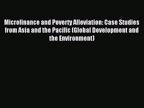Read Microfinance and Poverty Alleviation: Case Studies from Asia and the Pacific (Global Development