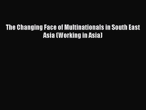 Read The Changing Face of Multinationals in South East Asia (Working in Asia) Ebook Free