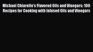 Read Michael Chiarello's Flavored Oils and Vinegars: 100 Recipes for Cooking with Infused Oils