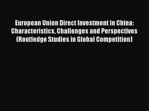 Read European Union Direct Investment in China: Characteristics Challenges and Perspectives