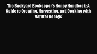 Read The Backyard Beekeeper's Honey Handbook: A Guide to Creating Harvesting and Cooking with