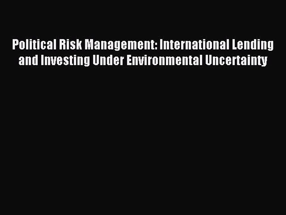 Read Political Risk Management: International Lending and Investing Under Environmental Uncertainty