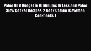 Read Paleo On A Budget In 10 Minutes Or Less and Paleo Slow Cooker Recipes: 2 Book Combo (Caveman