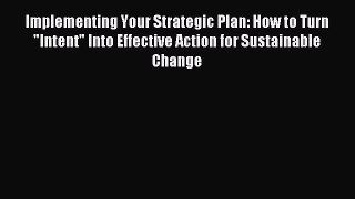 Read Implementing Your Strategic Plan: How to Turn Intent Into Effective Action for Sustainable