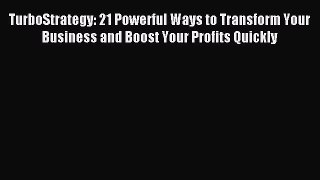 Read TurboStrategy: 21 Powerful Ways to Transform Your Business and Boost Your Profits Quickly