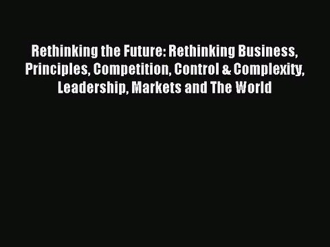 Read Rethinking the Future: Rethinking Business Principles Competition Control & Complexity