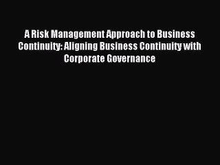 Read A Risk Management Approach to Business Continuity: Aligning Business Continuity with Corporate