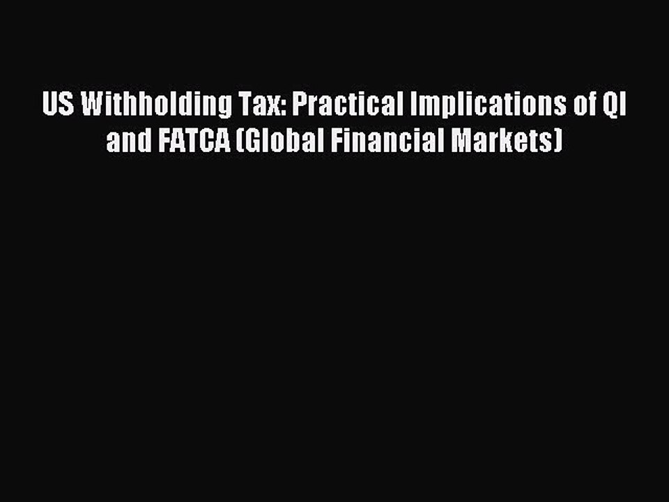 Read US Withholding Tax: Practical Implications of QI and FATCA (Global Financial Markets)