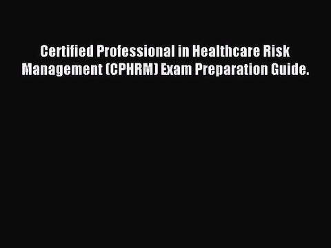 Read Certified Professional in Healthcare Risk Management (CPHRM) Exam Preparation Guide. PDF