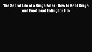 [PDF] The Secret Life of a Binge Eater - How to Beat Binge and Emotional Eating for Life Download