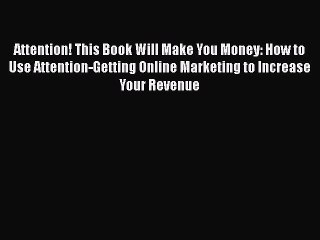 Read Attention! This Book Will Make You Money: How to Use Attention-Getting Online Marketing