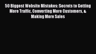 Read 50 Biggest Website Mistakes: Secrets to Getting More Traffic Converting More Customers