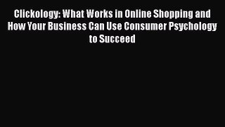 Read Clickology: What Works in Online Shopping and How Your Business Can Use Consumer Psychology