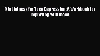 [Download] Mindfulness for Teen Depression: A Workbook for Improving Your Mood PDF Online