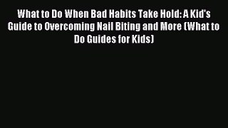 [Download] What to Do When Bad Habits Take Hold: A Kid's Guide to Overcoming Nail Biting and