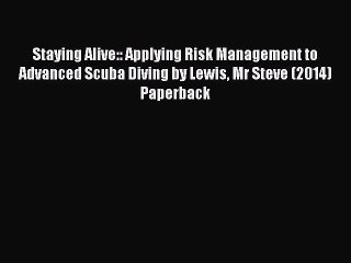 Read Staying Alive:: Applying Risk Management to Advanced Scuba Diving by Lewis Mr Steve (2014)