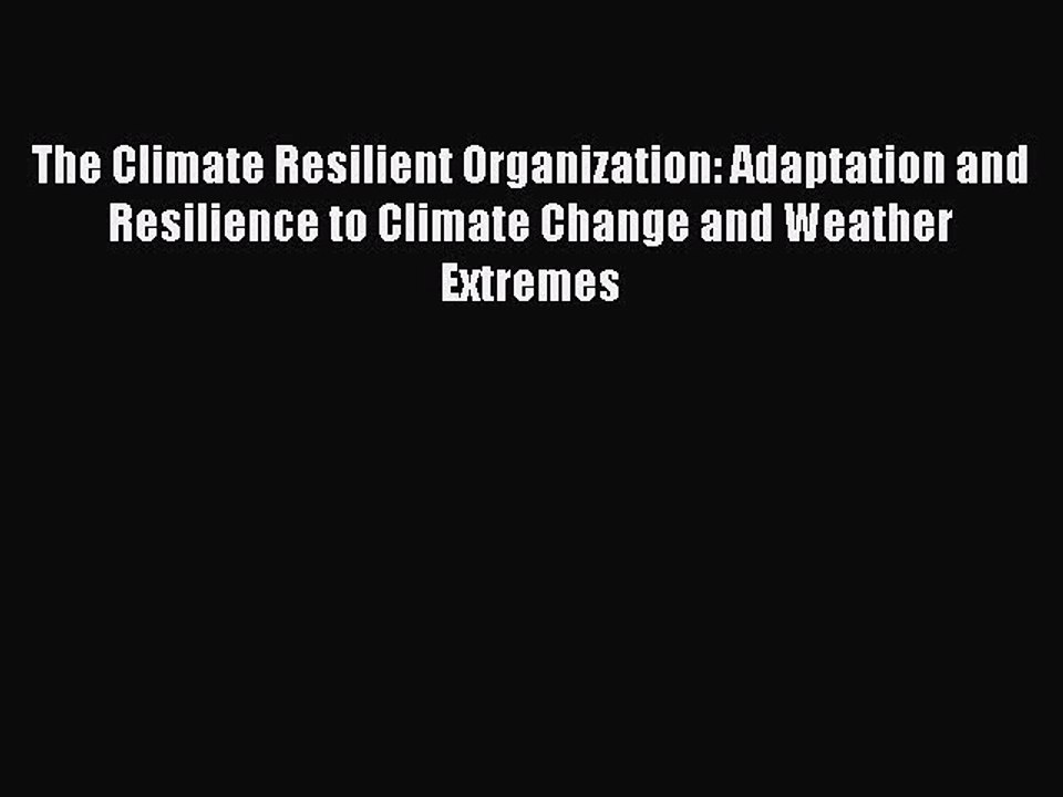Read The Climate Resilient Organization: Adaptation and Resilience to Climate Change and Weather
