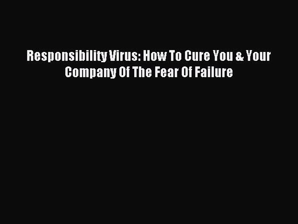 Download Responsibility Virus: How To Cure You & Your Company Of The Fear Of Failure PDF Online