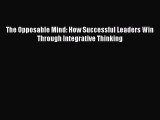 Read The Opposable Mind: How Successful Leaders Win Through Integrative Thinking Ebook Free