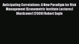 Read Anticipating Correlations: A New Paradigm for Risk Management (Econometric Institute Lectures)