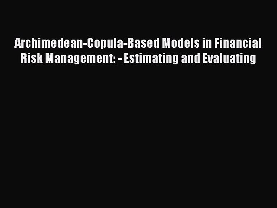 Read Archimedean-Copula-Based Models in Financial Risk Management: - Estimating and Evaluating
